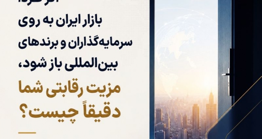 اگر فردا بازار ایران به روی سرمایه‌گذاران و برندهای بین‌المللی باز شود، مزیت رقابتی شما دقیقاً چیست؟